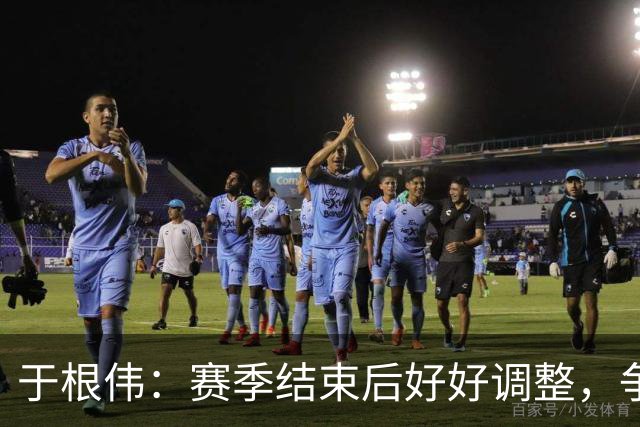 于根伟：赛季结束后好好调整，争取明年在主场更多地赢球