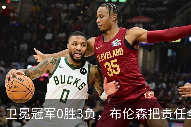 卫冕冠军0胜3负，布伦森把责任全揽在自己身上